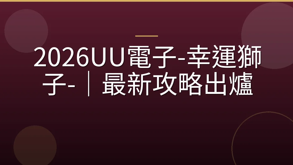 2026UU電子-幸運獅子-｜最新攻略出爐
