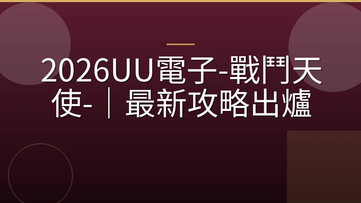2026UU電子-戰鬥天使-｜最新攻略出爐