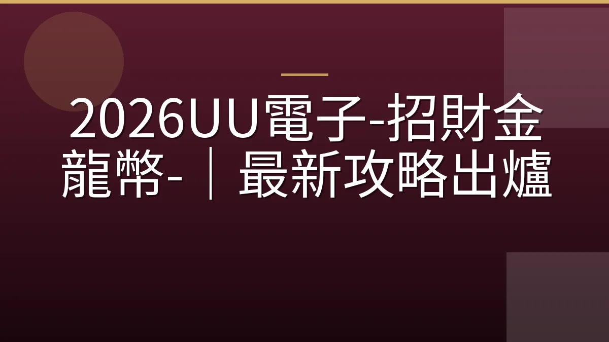 2026UU電子-招財金龍幣-｜最新攻略出爐