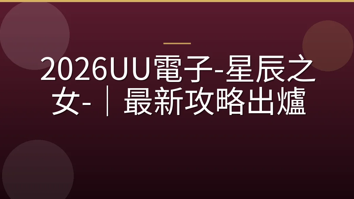 2026UU電子-星辰之女-｜最新攻略出爐