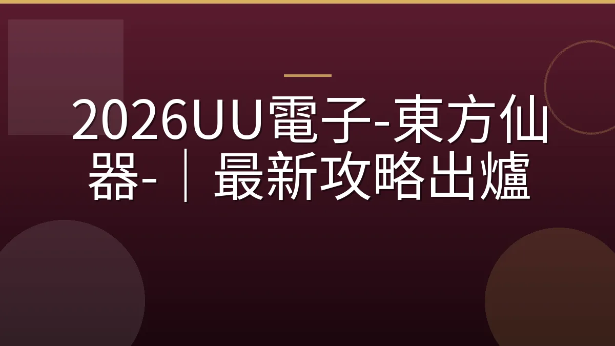 2026UU電子-東方仙器-｜最新攻略出爐