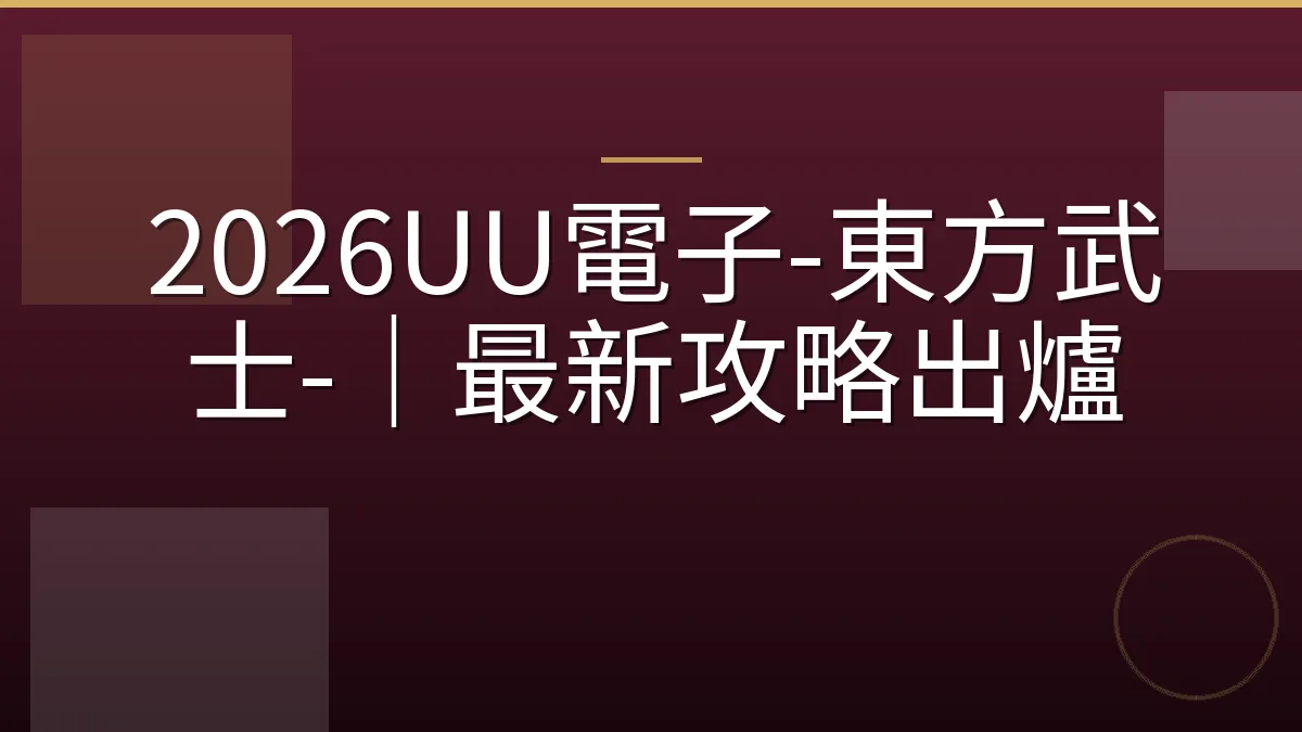 2026UU電子-東方武士-｜最新攻略出爐