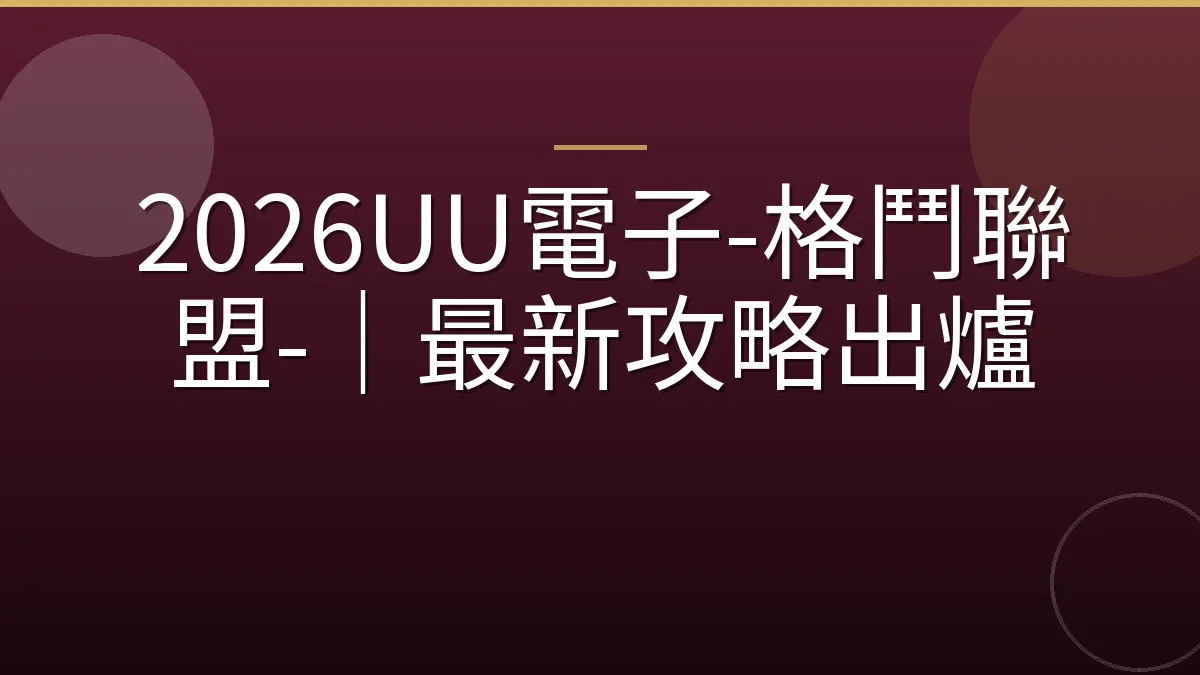 2026UU電子-格鬥聯盟-｜最新攻略出爐