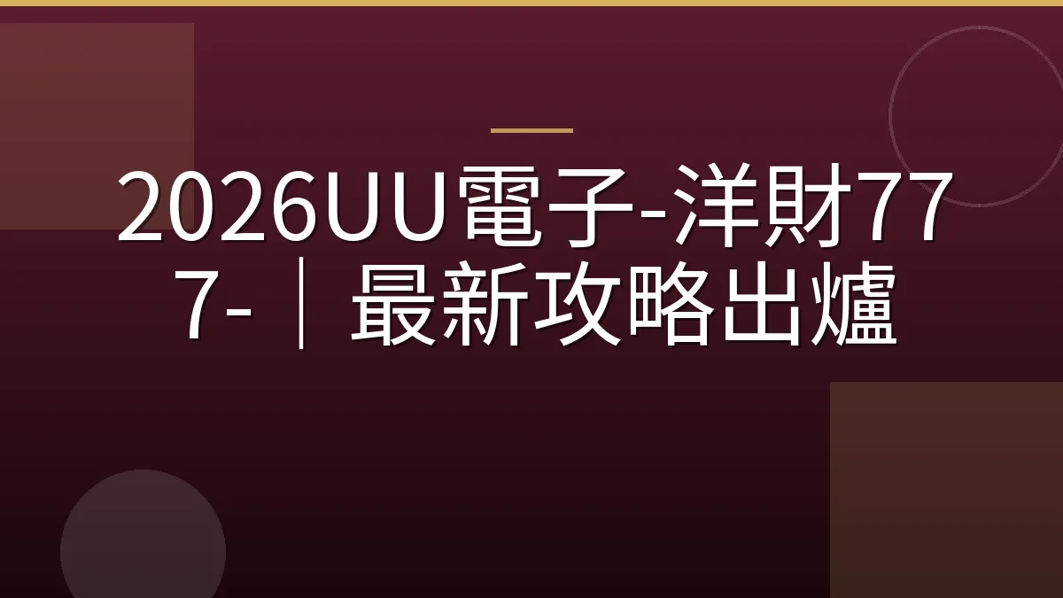 2026UU電子-洋財777-｜最新攻略出爐