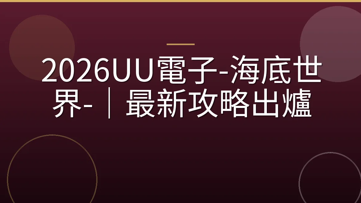 2026UU電子-海底世界-｜最新攻略出爐