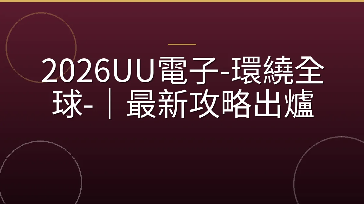 2026UU電子-環繞全球-｜最新攻略出爐