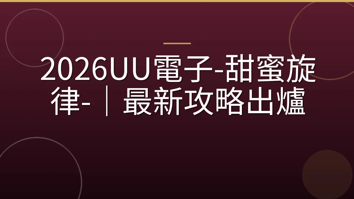 2026UU電子-甜蜜旋律-｜最新攻略出爐
