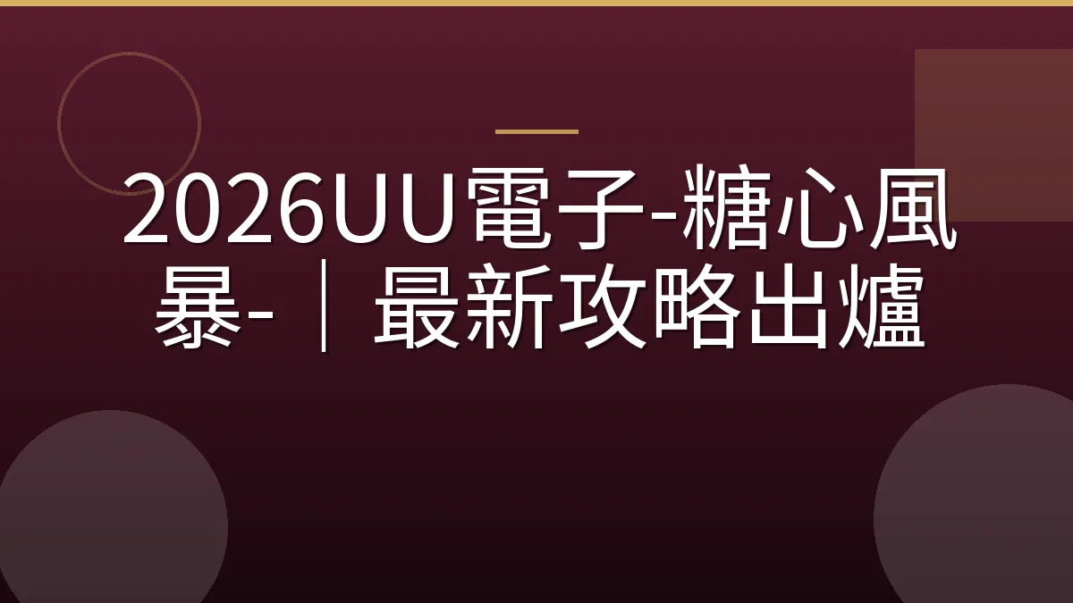 2026UU電子-糖心風暴-｜最新攻略出爐