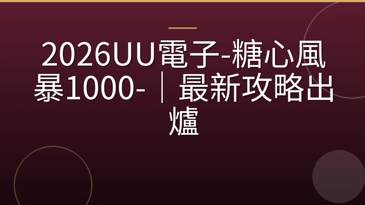 2026UU電子-糖心風暴1000-｜最新攻略出爐