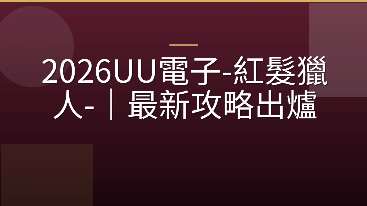 2026UU電子-紅髮獵人-｜最新攻略出爐