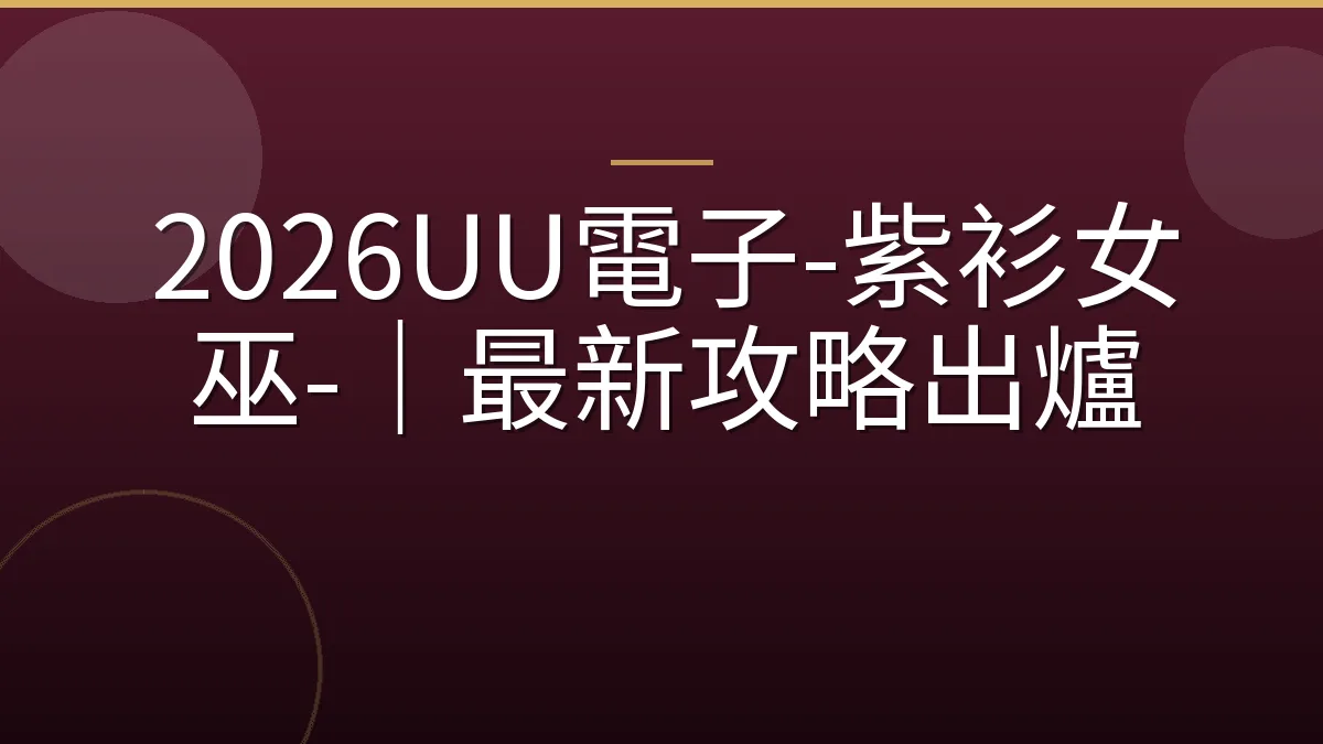 2026UU電子-紫衫女巫-｜最新攻略出爐