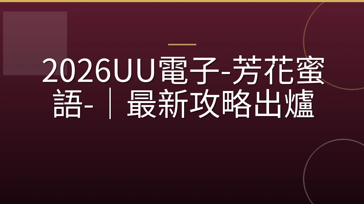 2026UU電子-芳花蜜語-｜最新攻略出爐