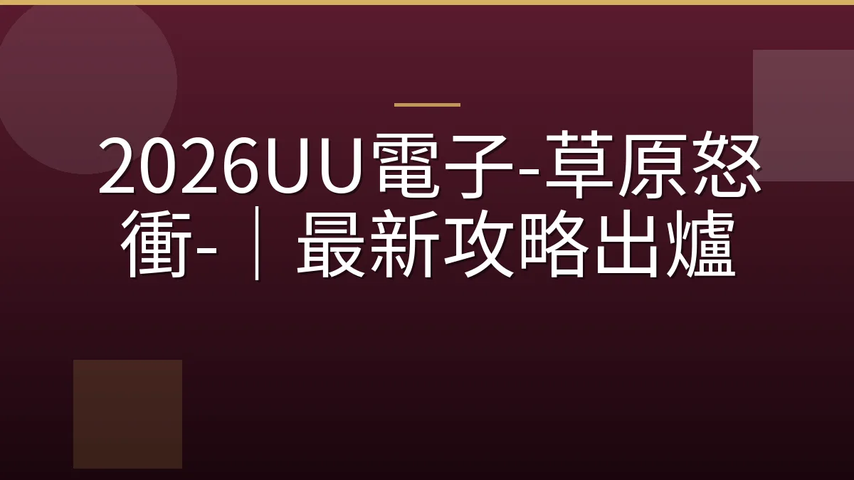 2026UU電子-草原怒衝-｜最新攻略出爐