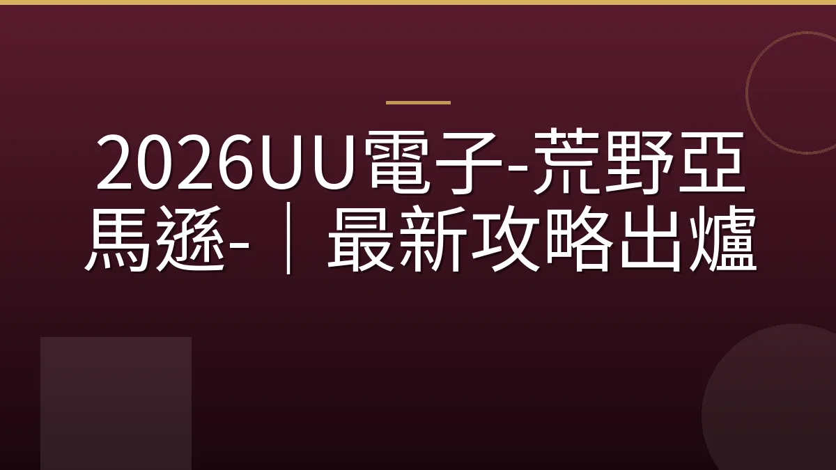 2026UU電子-荒野亞馬遜-｜最新攻略出爐