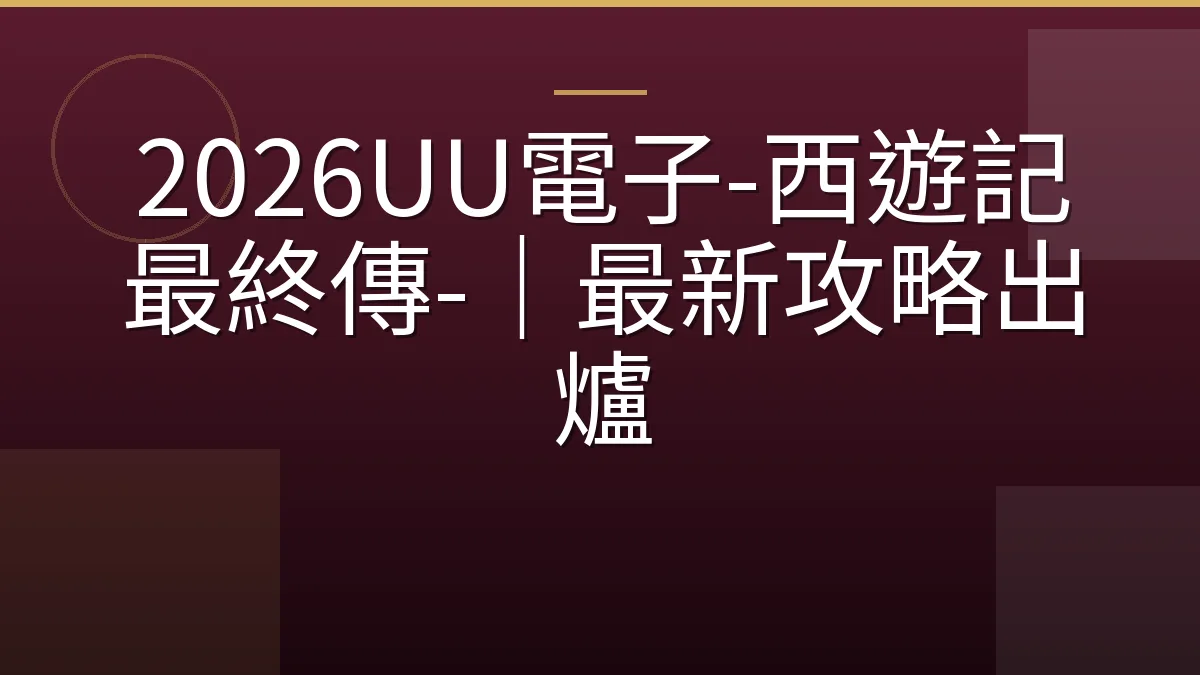2026UU電子-西遊記最終傳-｜最新攻略出爐