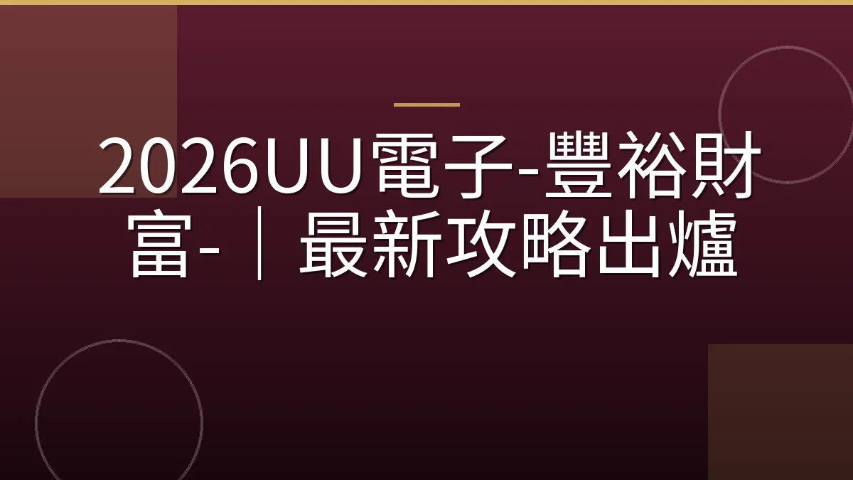 2026UU電子-豐裕財富-｜最新攻略出爐