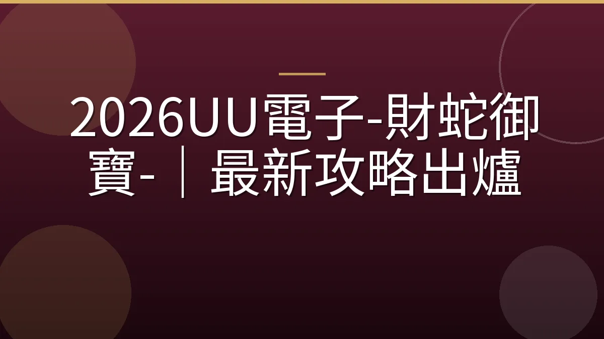 2026UU電子-財蛇御寶-｜最新攻略出爐