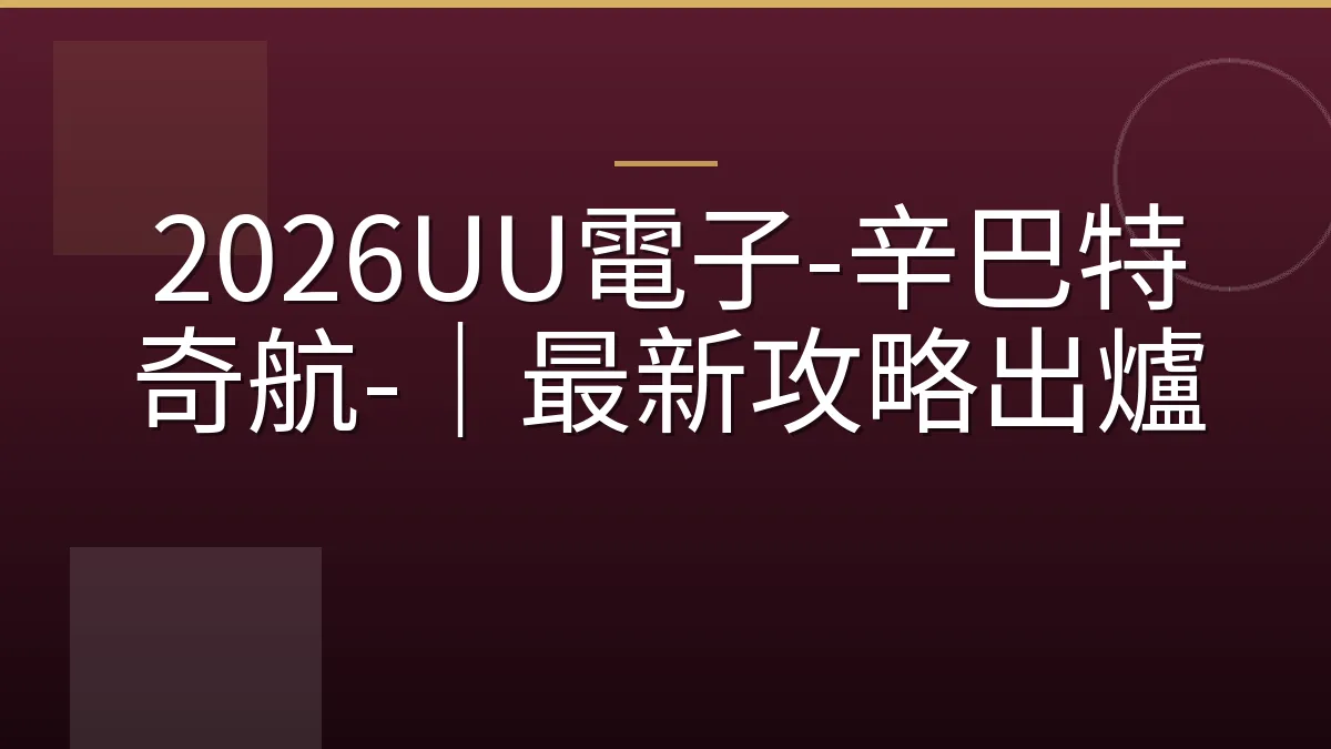2026UU電子-辛巴特奇航-｜最新攻略出爐
