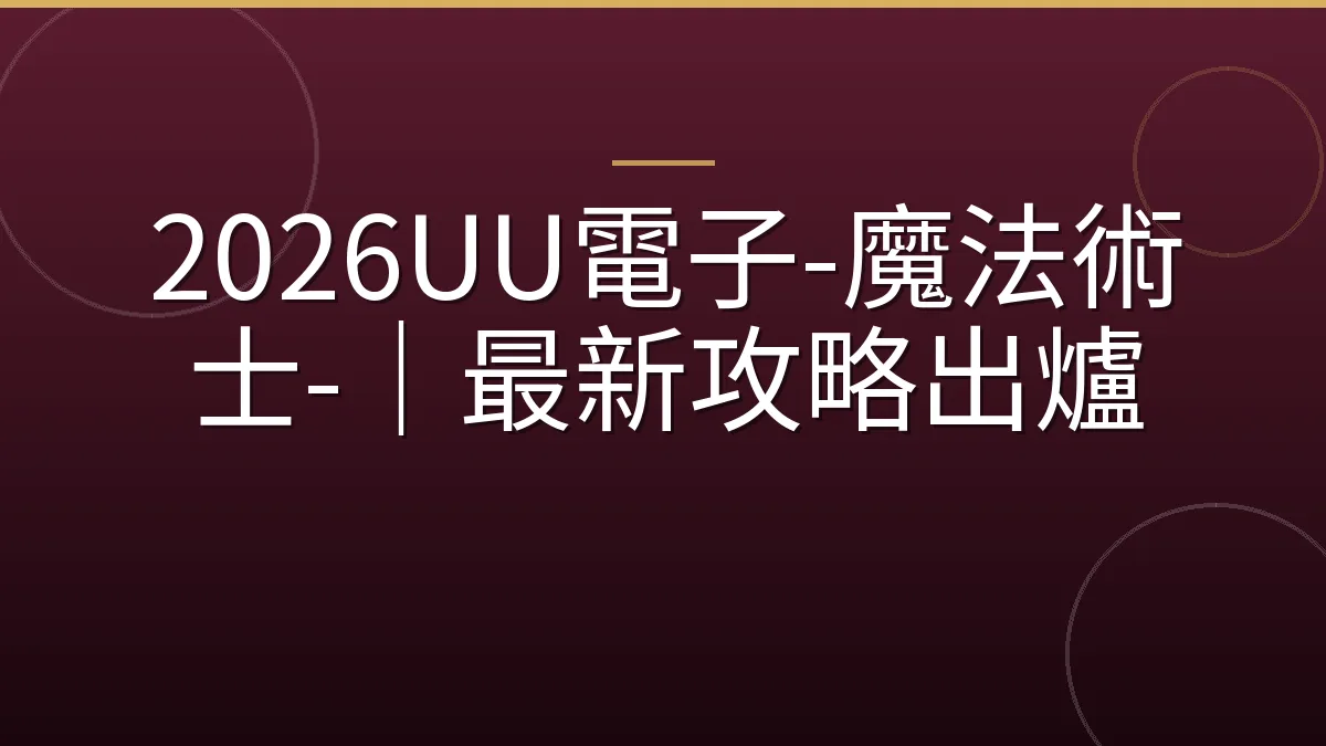 2026UU電子-魔法術士-｜最新攻略出爐