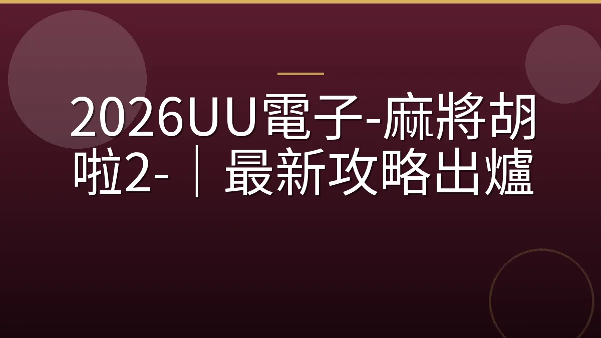 2026UU電子-麻將胡啦2-｜最新攻略出爐