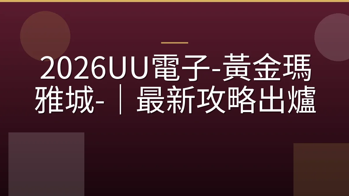 2026UU電子-黃金瑪雅城-｜最新攻略出爐