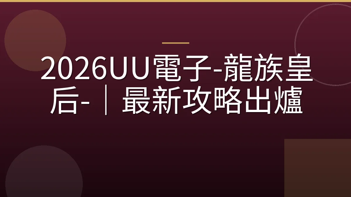 2026UU電子-龍族皇后-｜最新攻略出爐