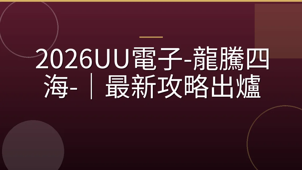 2026UU電子-龍騰四海-｜最新攻略出爐