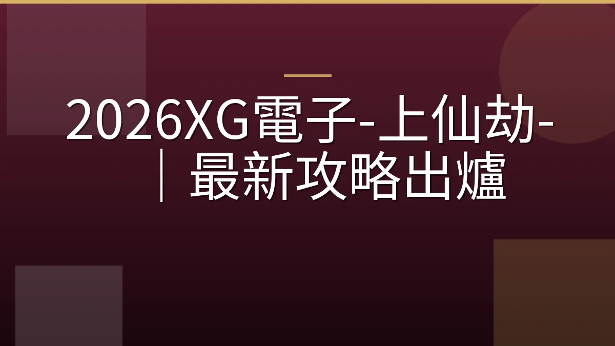 2026XG電子-上仙劫-｜最新攻略出爐