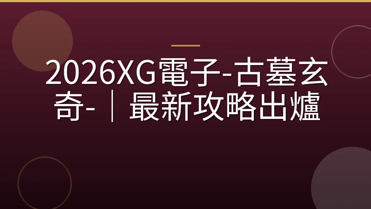2026XG電子-古墓玄奇-｜最新攻略出爐