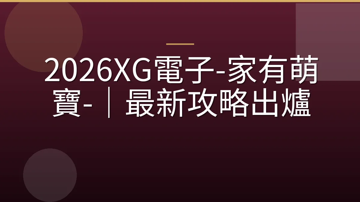 2026XG電子-家有萌寶-｜最新攻略出爐