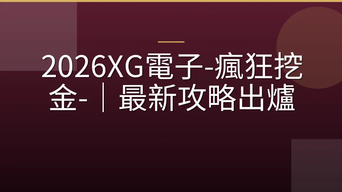 2026XG電子-瘋狂挖金-｜最新攻略出爐
