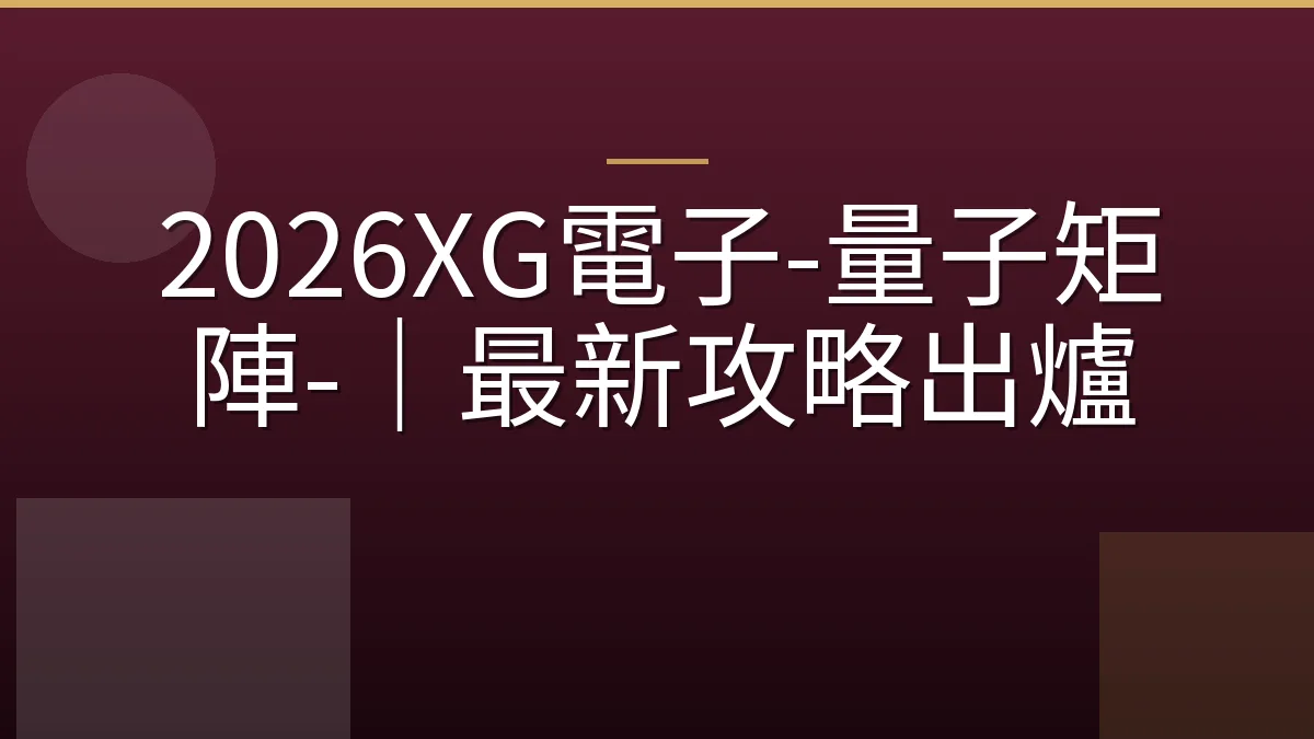 2026XG電子-量子矩陣-｜最新攻略出爐