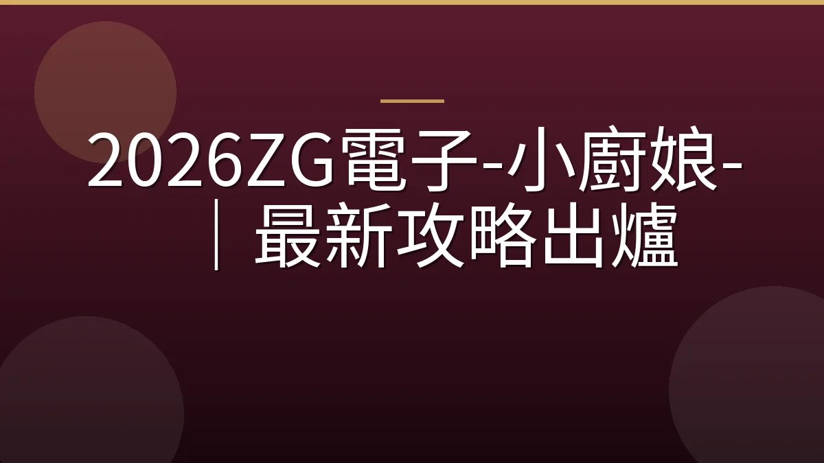 2026ZG電子-小廚娘-｜最新攻略出爐