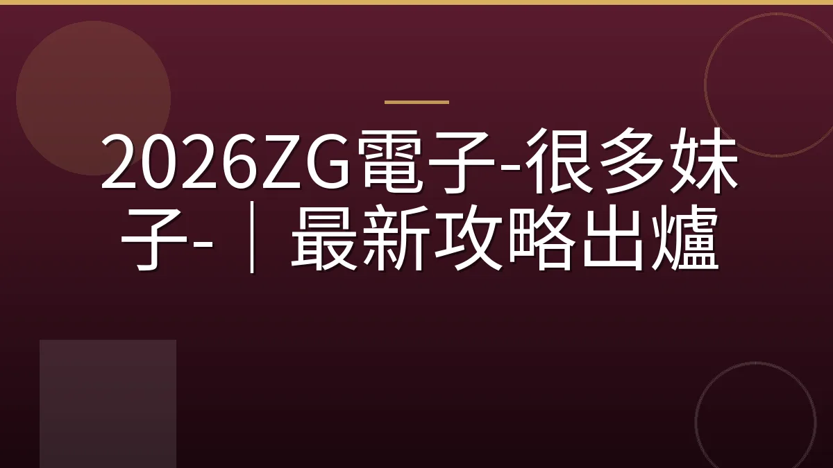 2026ZG電子-很多妹子-｜最新攻略出爐