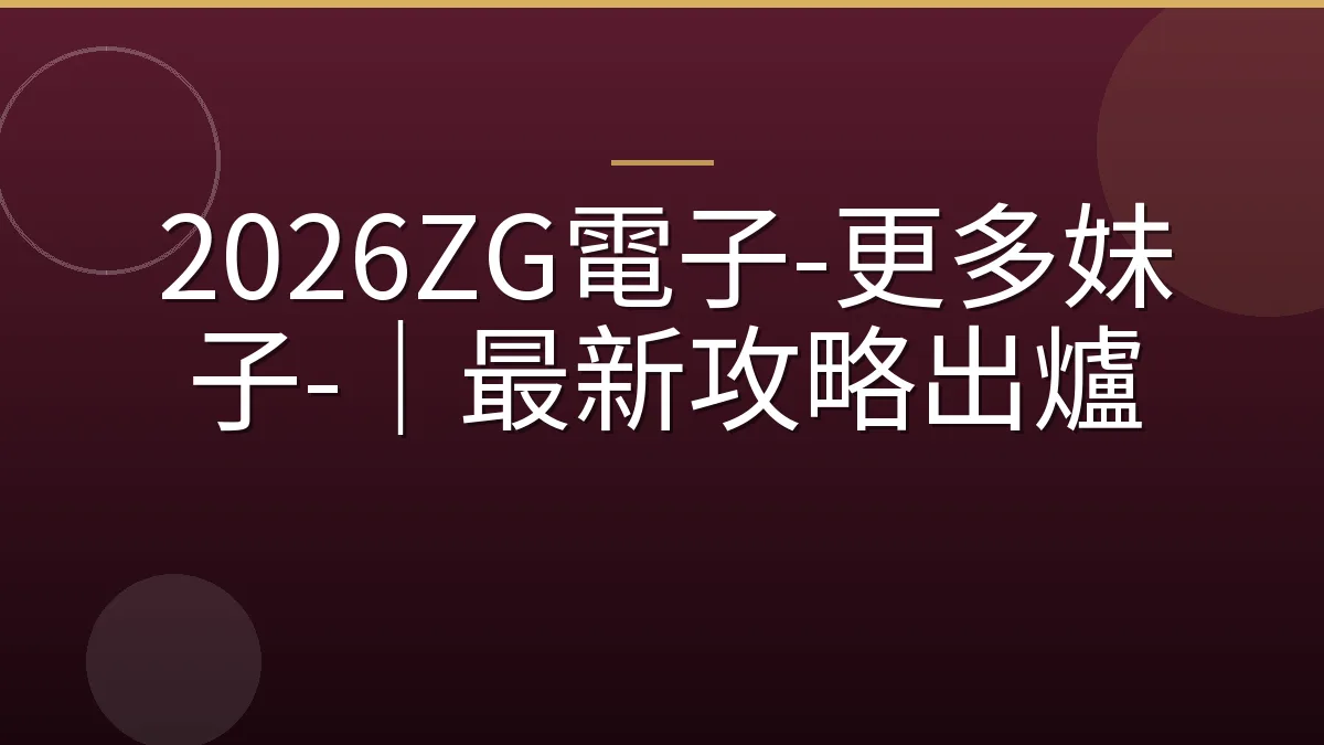 2026ZG電子-更多妹子-｜最新攻略出爐