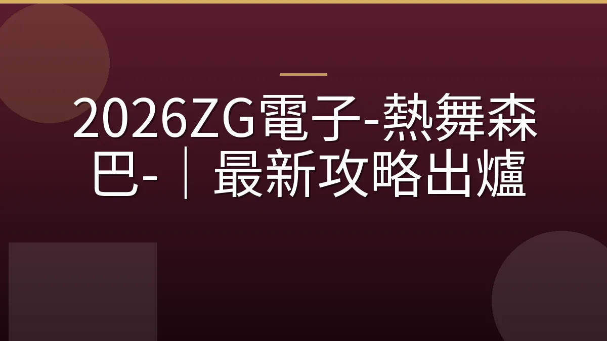 2026ZG電子-熱舞森巴-｜最新攻略出爐