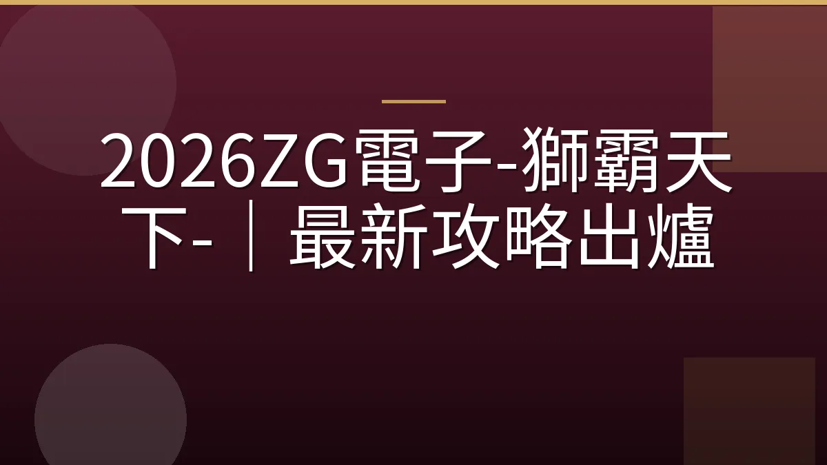 2026ZG電子-獅霸天下-｜最新攻略出爐