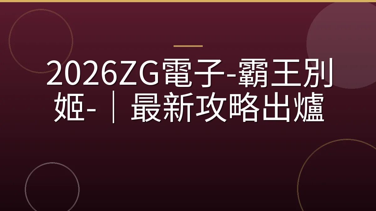 2026ZG電子-霸王別姬-｜最新攻略出爐