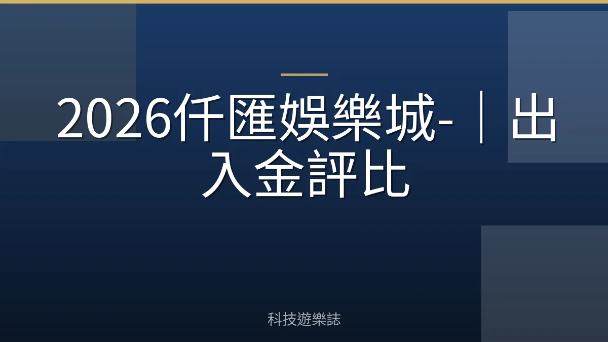 2026仟匯娛樂城-｜出入金評比