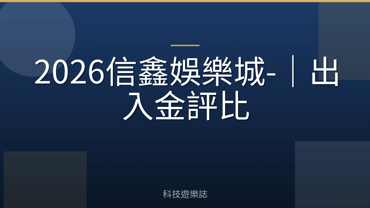 2026信鑫娛樂城-｜出入金評比