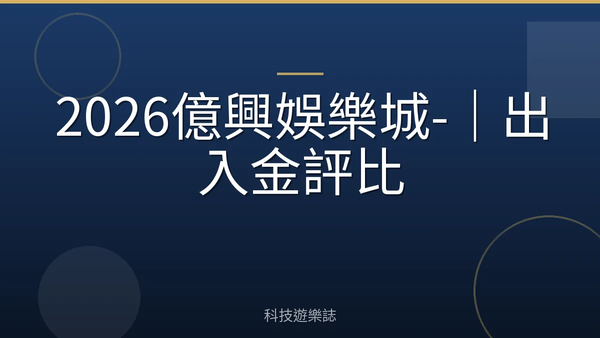 2026億興娛樂城-｜出入金評比