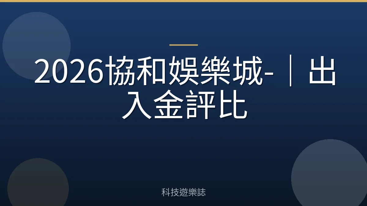 2026協和娛樂城-｜出入金評比