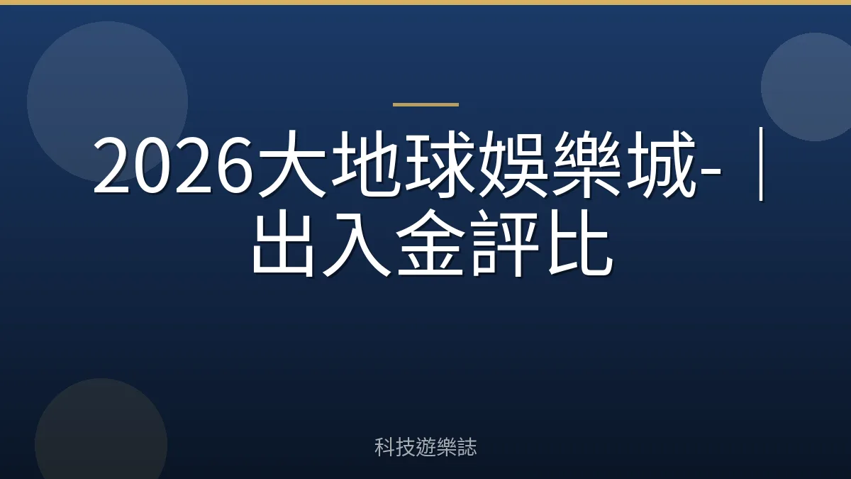 2026大地球娛樂城-｜出入金評比