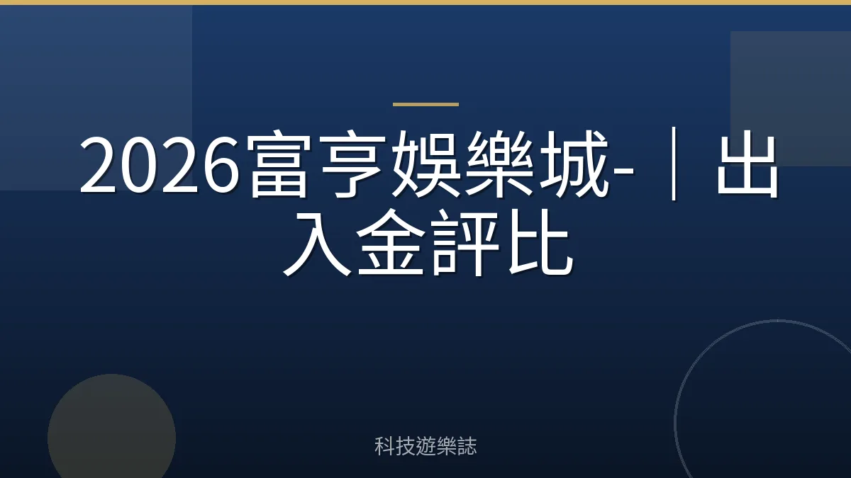 2026富亨娛樂城-｜出入金評比