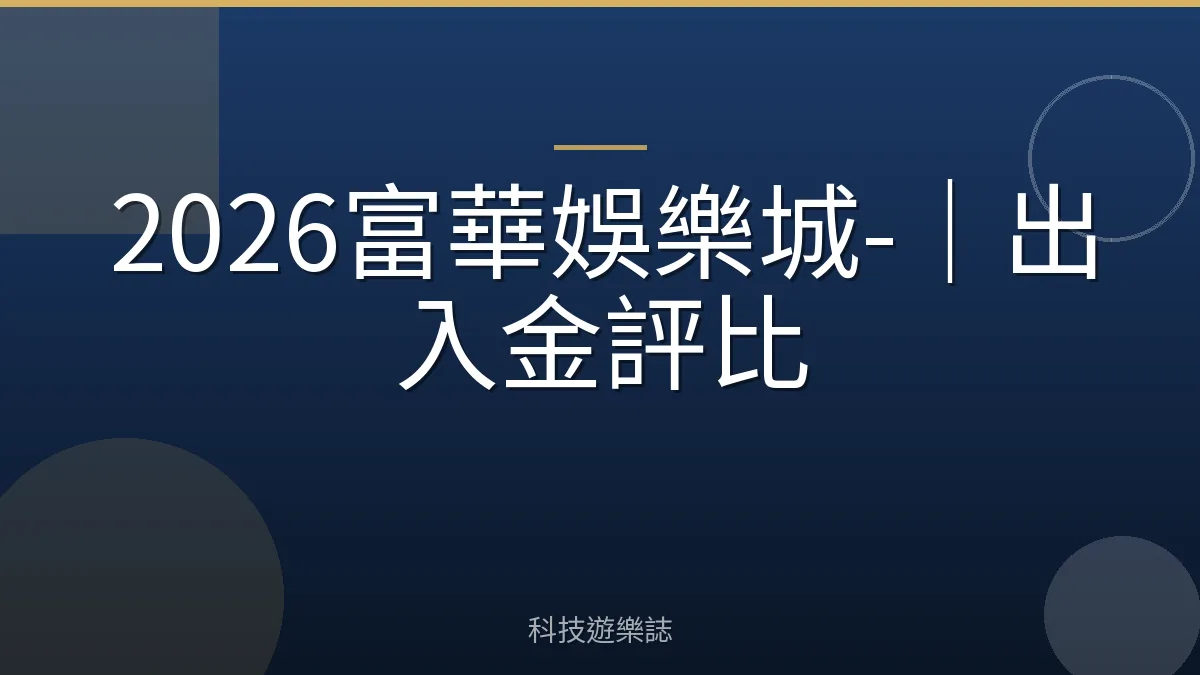 2026富華娛樂城-｜出入金評比