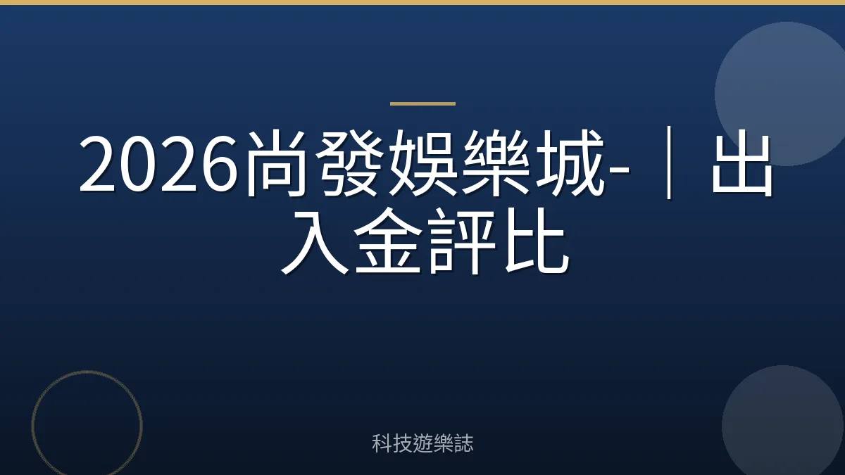 2026尚發娛樂城-｜出入金評比