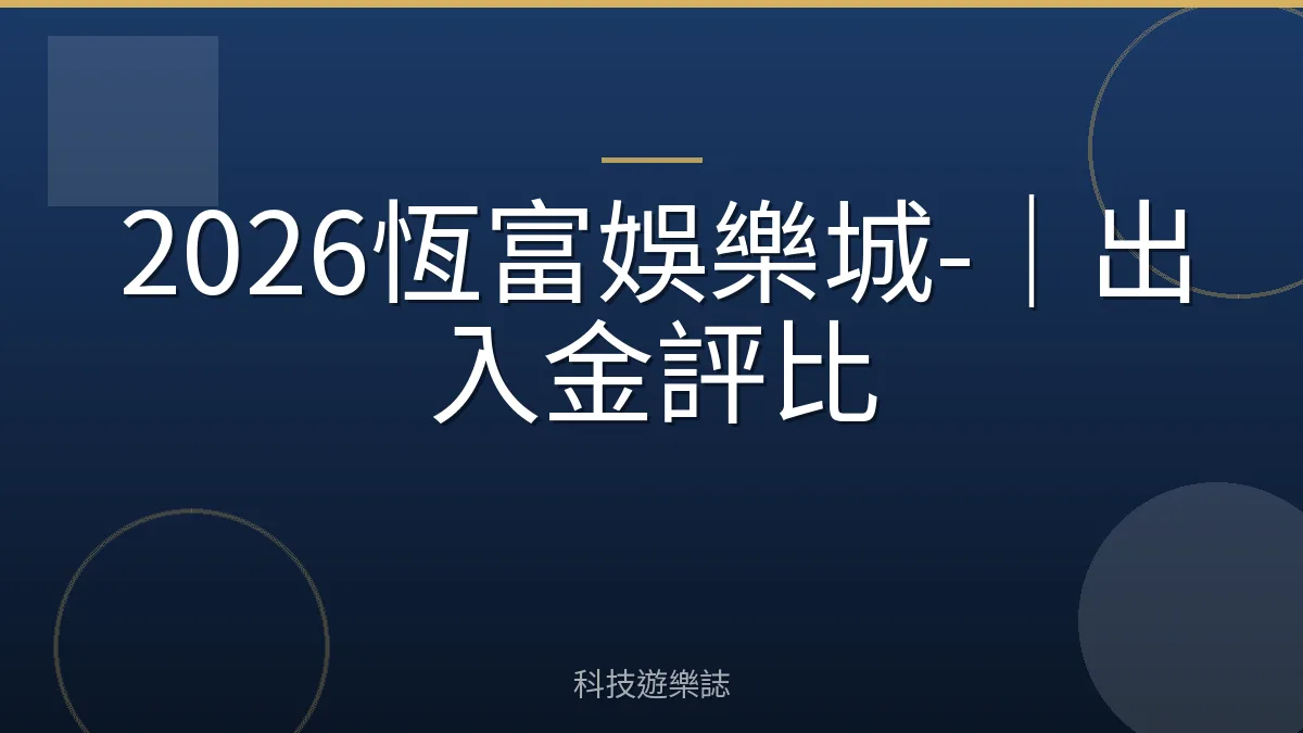 2026恆富娛樂城-｜出入金評比