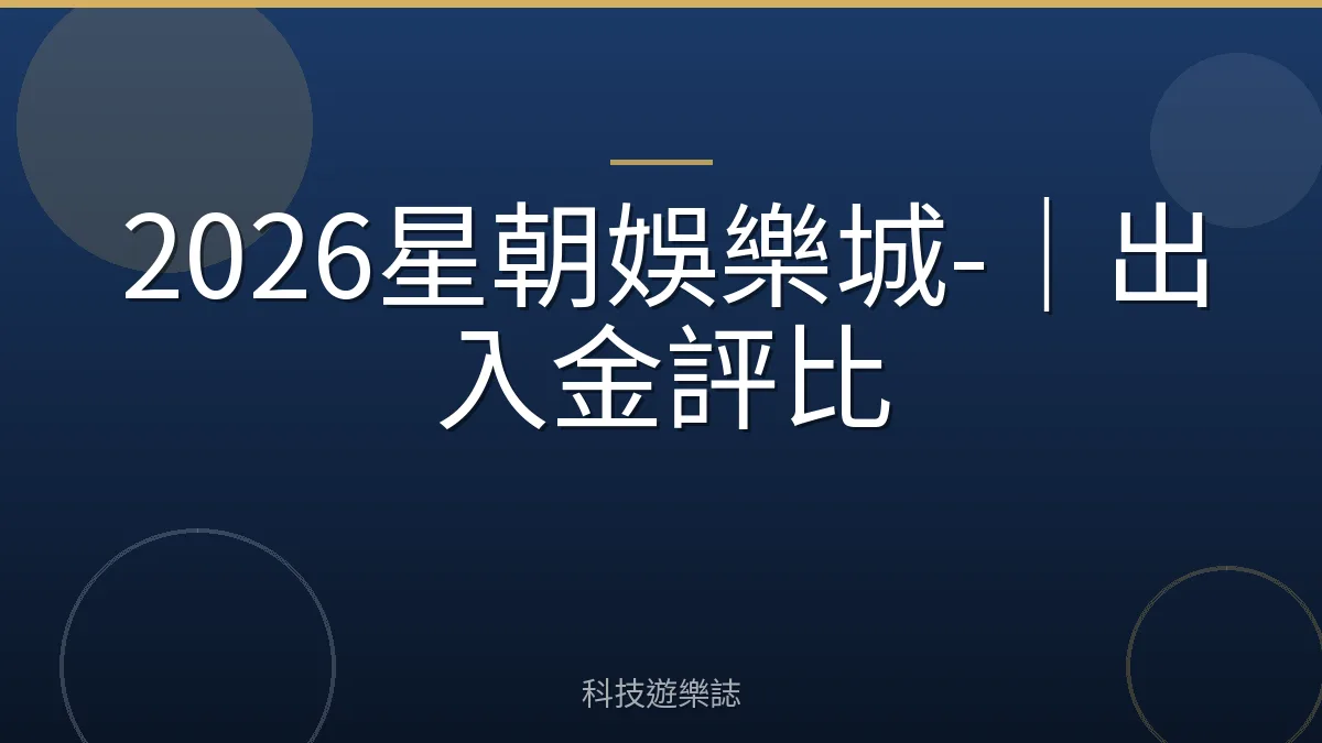 2026星朝娛樂城-｜出入金評比