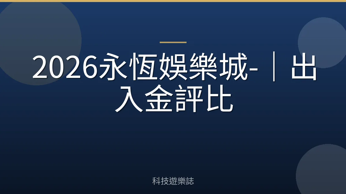 2026永恆娛樂城-｜出入金評比