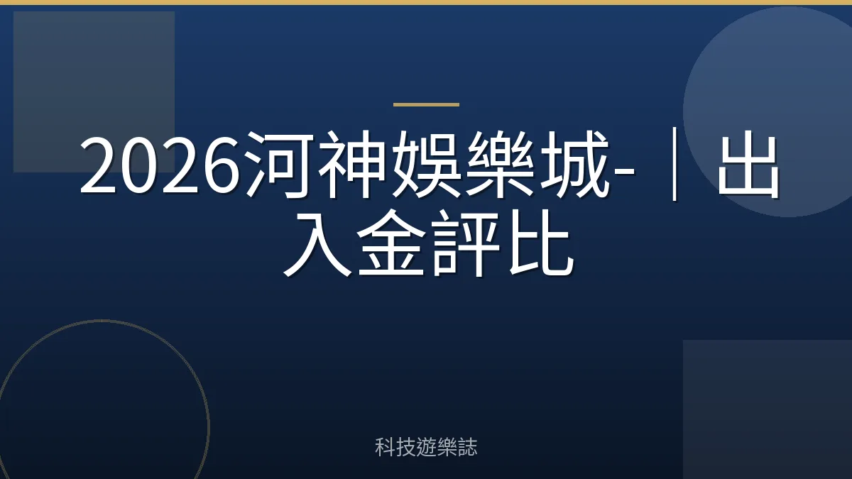 2026河神娛樂城-｜出入金評比